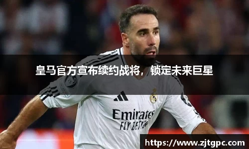 皇马官方宣布续约战将，锁定未来巨星