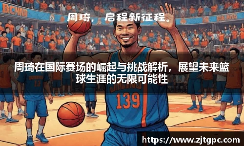 周琦在国际赛场的崛起与挑战解析，展望未来篮球生涯的无限可能性